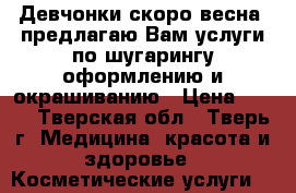 Девчонки скоро весна, предлагаю Вам услуги по шугарингу,оформлению и окрашиванию › Цена ­ 100 - Тверская обл., Тверь г. Медицина, красота и здоровье » Косметические услуги   